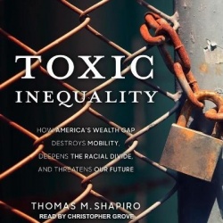 Toxic Inequality - How America's Wealth Gap Destroys Mobility, Deepens the Racial Divide, and Threatens Our Future