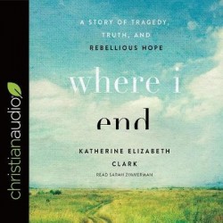 Where I End - A Story of Tragedy, Truth, and Rebellious Hope