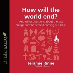 How Will the World End? - And Other Questions about the Last Things and the Second Coming of Christ