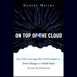 On Top of the Cloud - How Cios Leverage New Technologies to Drive Change and Build Value Across the Enterprise