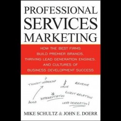 Professional Services Marketing - How the Best Firms Build Premier Brands, Thriving Lead Generation Engines, and Cultures of Bus