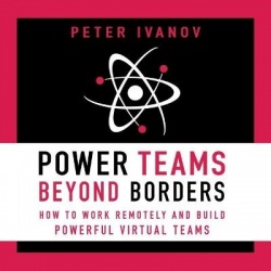 Power Teams Beyond Borders - How to Work Remotely and Build Powerful Virtual Teams