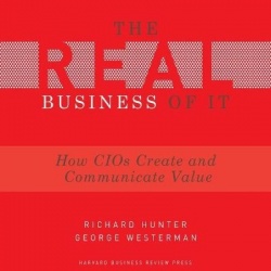 The Real Business of It - How Cios Create and Communicate Value