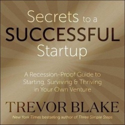 Secrets to a Successful Startup - A Recession-Proof Guide to Starting, Surviving & Thriving in Your Own Venture