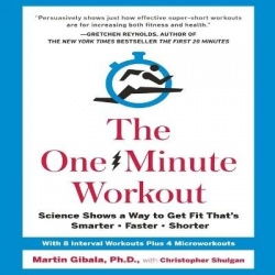 The One-Minute Workout - Science Shows a Way to Get Fit That's Smarter, Faster, Shorter