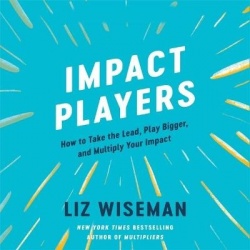 Impact Players - How to Take the Lead, Play Bigger, and Multiply Your Impact
