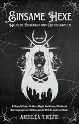 Einsame Hexe  - Magische Praktiken undÜberzeugungen -  Anfängerleitfaden für Wicca-Magie. Traditionen, Rituale und Überzeugungen