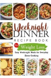 Weeknights Dinner Recipes Book for Weight Loss - Easy Weeknight Meals for Everyday Home Cooking
