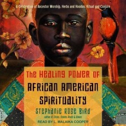 The Healing Power of African-American Spirituality - A Celebration of Ancestor Worship, Herbs and Hoodoo, Ritual and Conjure