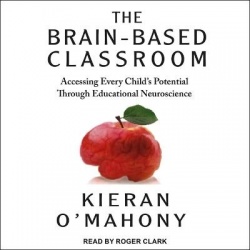 The Brain-Based Classroom - Accessing Every Child's Potential Through Educational Neuroscience