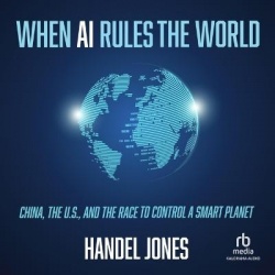When AI Rules the World - China, the U.S., and the Race to Control a Smart Planet