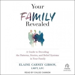 Your Family Revealed - A Guide to Decoding the Patterns, Stories, and Belief Systems in Your Family