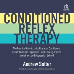 Conditioned Reflex Therapy - The Practical Keys to Unlocking Your Confidence, Authenticity and Happiness - And Leaving Anxiety, 