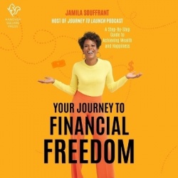 Your Journey to Financial Freedom - A Step-By-Step Guide to Achieving Wealth and Happiness