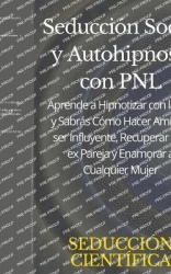 Seducción Social y Autohipnosis con PNL Aprende a Hipnotizar con la voz y Sabrás Cómo Hacer Amigos, ser Influyente, Recuperar a 
