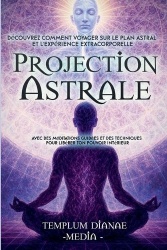 Projection Astrale - Découvrez comment voyager sur le plan astral et l'expérience extracorporelle avec des méditations guidées e