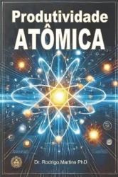 Produtividade Atômica - Ações Estratégicas para Alta Produtividade Alinhando Metas ao Seu Propósito de Vida