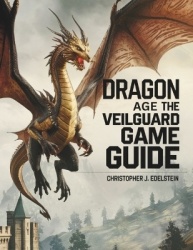 Dragon Age the Veilguard Game Guide - Master Every Class, Conquer Every Quest, and Unlock the Secrets of Thedas