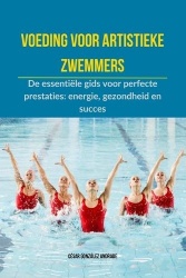 Voeding voor artistieke zwemmers - De essentiële gids voor perfecte prestaties: energie, gezondheid en succes