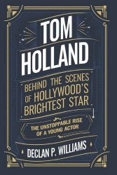 Tom Holland - Behind the Scenes of Hollywood's Brightest Star-The Unstoppable Rise of a Young Actor