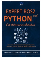 Expert ROS2 and Python for Autonomous Robotics - Advanced Techniques for Intelligent Systems, Machine Learning, and Multi-Robot 