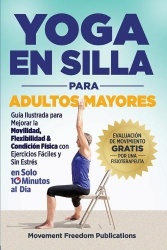 Yoga En Silla Para Adultos Mayores - Guía Ilustrada para Mejorar la Movilidad, Flexibilidad & Condición Física con Ejercicios Fá