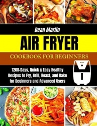 The Complete Air Fryer Cookbook For Beginners - 1200-Days, Quick & Easy Healthy Recipes to Fry, Grill, Roast, and Bake for Begin