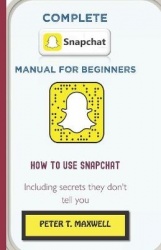 Complete Snapchat Manual for Beginners - HOW TO USE SNAPCHAT Including secrets they don't tell you