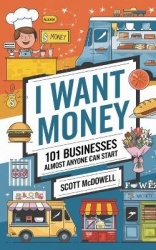 I Want Money - 101 Businesses Almost Anyone Can Start