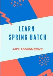 Learn Spring Batch - Explains the fundamental concepts of Spring Batch and shows how you can use it in practical environment