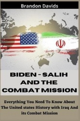 Biden - Salih and the Combat Mission - Everything You Need To Know About The United states History with Iraq And its Combat Miss