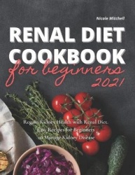 Renal Diet Cookbook for Beginners 2021 - Regain Kidney Health with Renal Diet. Easy Recipes for Beginners to Manage Kidney Disea