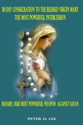 30-Day Consecration to the Blessed Virgin Mary - The Most Powerful Intercession: Rosary: Our Most Powerful Weapon Against Satan