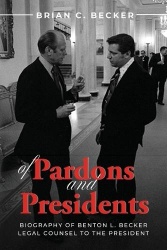 Of Pardons and Presidents - Biography of Benton L. Becker Legal Counsel to the President