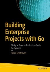 Building Enterprise Projects with Go : Clarity at Scale in Production-Grade Go Systems