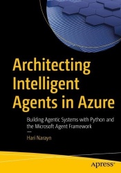 Architecting Intelligent Agents in Azure : Building Agentic Systems with Python and the Microsoft Agent Framework