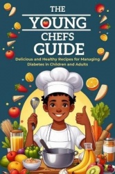 The Young Chefs Guide - Delicious and Healthy Recipes for Managing Diabetes in Children and Adults