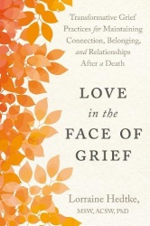 Love in the Face of Grief - Transformative Grief Practices for Maintaining Connection, Belonging, and Relationships After a Deat