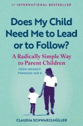 Does My Child Need Me to Lead or to Follow? - A Radically Simple Way to Parent Children from Infancy Through Age 6