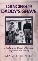 Dancing on Daddy's Grave - A Soul-Stirring Memoir of Survival, Forgiveness and Healing