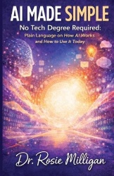 AI Made Simple - No Tech Degree Required: Plain Language on How Artificial Intelligence Works and How to Use it Today.