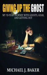 Giving Up The Ghost - My 13-Year Journey with Ghosts, Gear, and Getting Out