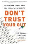 Don't Trust Your Gut - Using Data to Get What You Really Want in Life