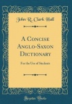 A Concise Anglo-Saxon Dictionary - For the Use of Students (Classic Reprint)