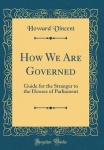 How We Are Governed - Guide for the Stranger to the Houses of Parliament (Classic Reprint)
