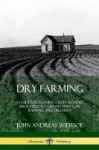 Dry Farming - A Guide for Farming Crops Without Irrigation in Climates with Low Rainfall and Drought