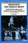 Reshaping the German Right - Radical Nationalism and Political Change after Bismarck