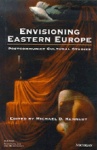 Envisioning Eastern Europe - Postcommunist Cultural Studies