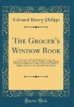 The Grocer's Window Book: A Compilation of Practical Plans for Displays, in the Grocer's Window; The Series Is Complete, Providi