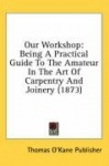 Our Workshop: Being a Practical Guide to the Amateur in the Art of Carpentry and Joinery (1873)
